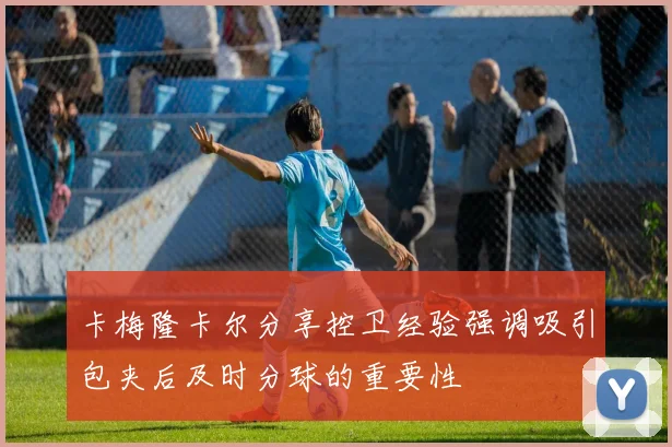 卡梅隆卡尔分享控卫经验强调吸引包夹后及时分球的重要性