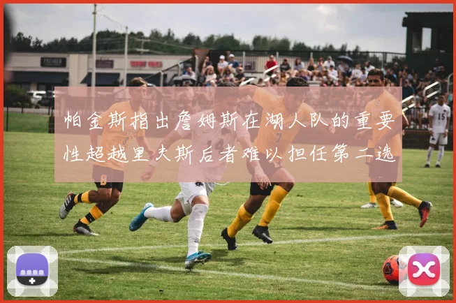 帕金斯指出詹姆斯在湖人队的重要性超越里夫斯后者难以担任第二选择