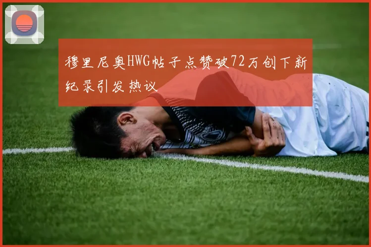穆里尼奥HWG帖子点赞破72万创下新纪录引发热议