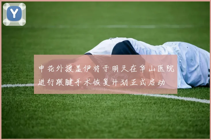申花外援盖伊将于明天在华山医院进行跟腱手术恢复计划正式启动
