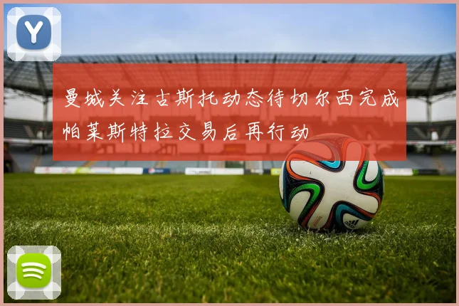 曼城关注古斯托动态待切尔西完成帕莱斯特拉交易后再行动