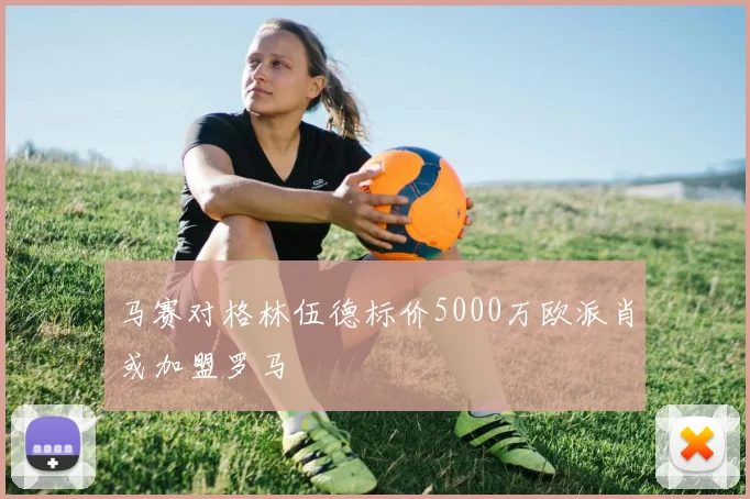 马赛对格林伍德标价5000万欧派肖或加盟罗马