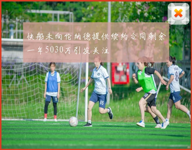 快船未向伦纳德提供续约合同剩余一年5030万引发关注