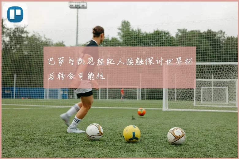 巴萨与凯恩经纪人接触探讨世界杯后转会可能性